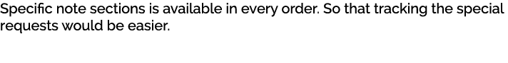 Specific note sections is available in every order. So that tracking the special requests would be easier. 