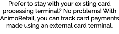 Prefer to stay with your existing card processing terminal? No problems! With AnimoRetail, you can track card payment...