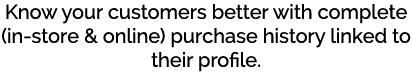 Know your customers better with complete (in store & online) purchase history linked to their profile. 