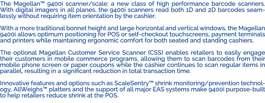 The Magellan™ 9400i scanner/scale: a new class of high performance barcode scanners. With digital imagers in all plan...