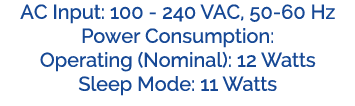 AC Input: 100 240 VAC, 50 60 Hz Power Consumption: Operating (Nominal): 12 Watts Sleep Mode: 11 Watts