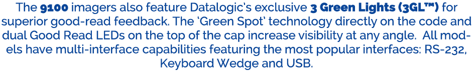 The 9100 imagers also feature Datalogic’s exclusive 3 Green Lights (3GL™) for superior good read feedback. The ‘Green...