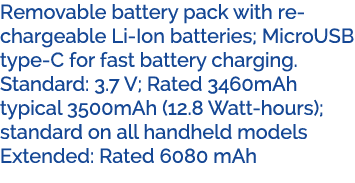 Removable battery pack with rechargeable Li Ion batteries; MicroUSB type C for fast battery charging. Standard: 3.7 V...